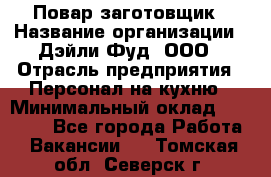 Повар-заготовщик › Название организации ­ Дэйли Фуд, ООО › Отрасль предприятия ­ Персонал на кухню › Минимальный оклад ­ 35 000 - Все города Работа » Вакансии   . Томская обл.,Северск г.